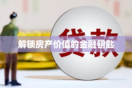 邯郸解锁房产价值的金融钥匙