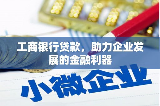 邯郸工商银行贷款，助力企业发展的金融利器