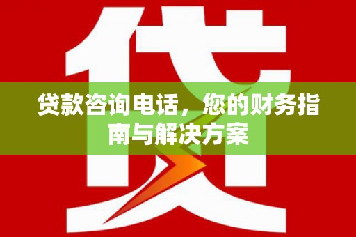 邯郸贷款咨询电话，您的财务指南与解决方案