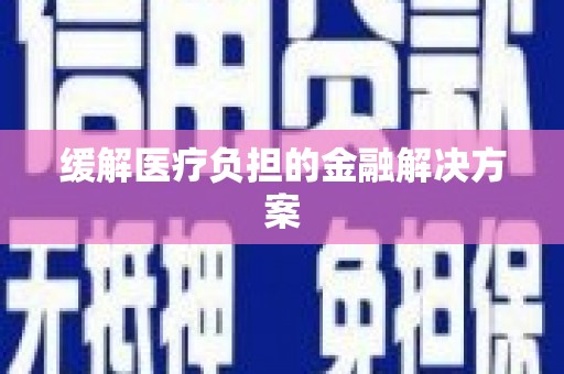 邯郸缓解医疗负担的金融解决方案