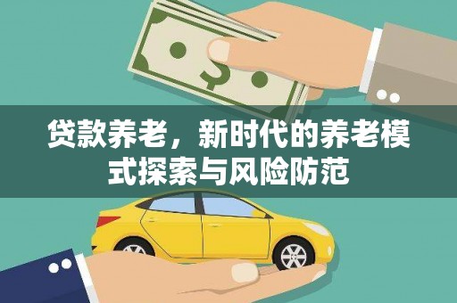 邯郸贷款养老，新时代的养老模式探索与风险防范