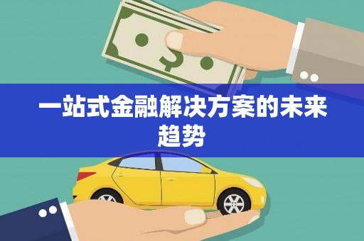 邯郸一站式金融解决方案的未来趋势