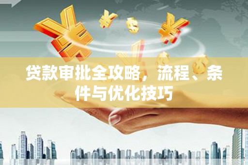 邯郸贷款审批全攻略，流程、条件与优化技巧