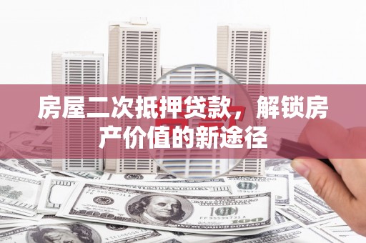 邯郸房屋二次抵押贷款，解锁房产价值的新途径